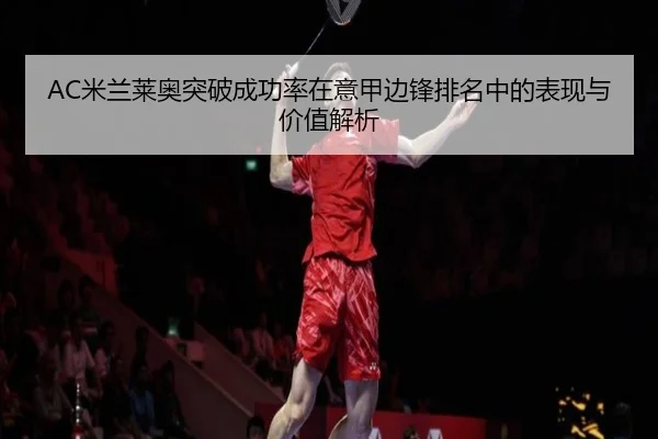 AC米兰莱奥突破成功率在意甲边锋排名中的表现与价值解析