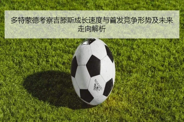 多特蒙德考察吉滕斯成长速度与首发竞争形势及未来走向解析