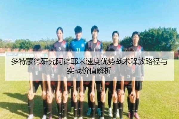 多特蒙德研究阿德耶米速度优势战术释放路径与实战价值解析