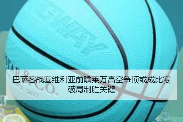 巴萨客战塞维利亚前瞻莱万高空争顶或成比赛破局制胜关键