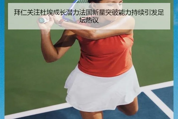 拜仁关注杜埃成长潜力法国新星突破能力持续引发足坛热议